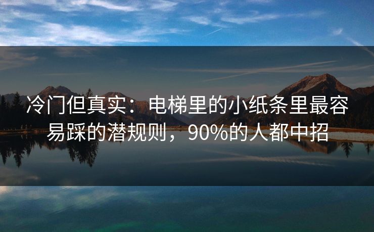 冷门但真实:电梯里的小纸条里最容易踩的潜规则,90%的人都中招 冷门但真实:电梯里的小纸条里最容易踩的潜规则,90%的人都中招