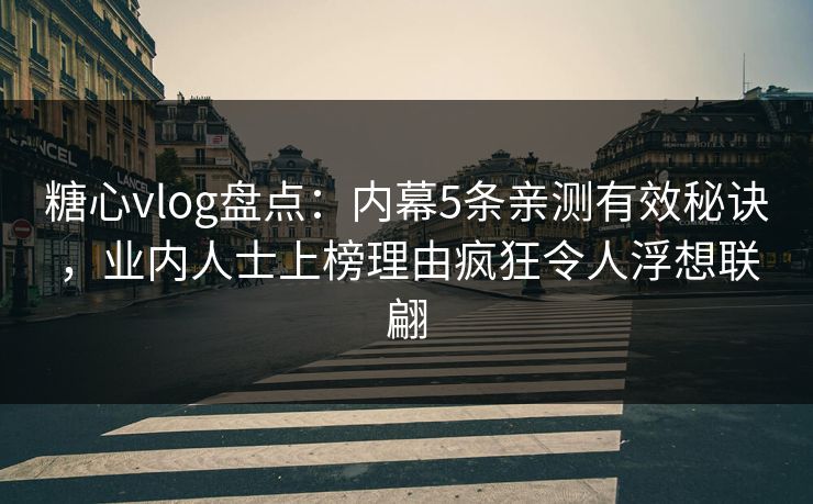 糖心vlog盘点:内幕5条亲测有效秘诀,业内人士上榜理由疯狂令人浮想联翩 糖心vlog盘点:内幕5条亲测有效秘诀,业内人士上榜理由疯狂令人浮想联翩