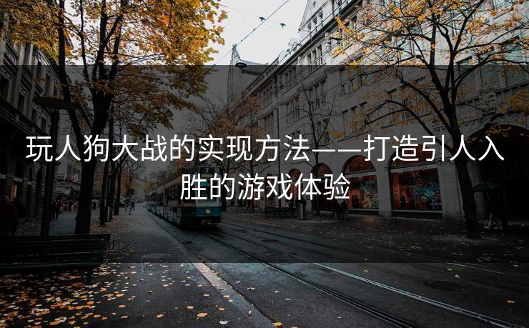 玩人狗大战的实现方法——打造引人入胜的游戏体验