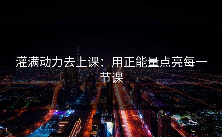 灌满动力去上课：用正能量点亮每一节课