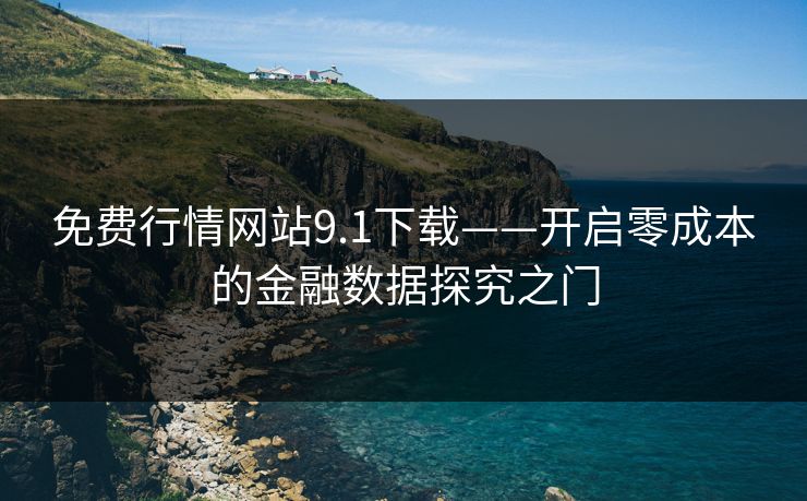 免费行情网站9.1下载——开启零成本的金融数据探究之门
