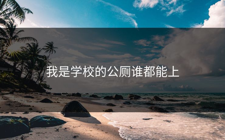 我是学校的公厕谁都能上 我是学校的公厕谁都能上