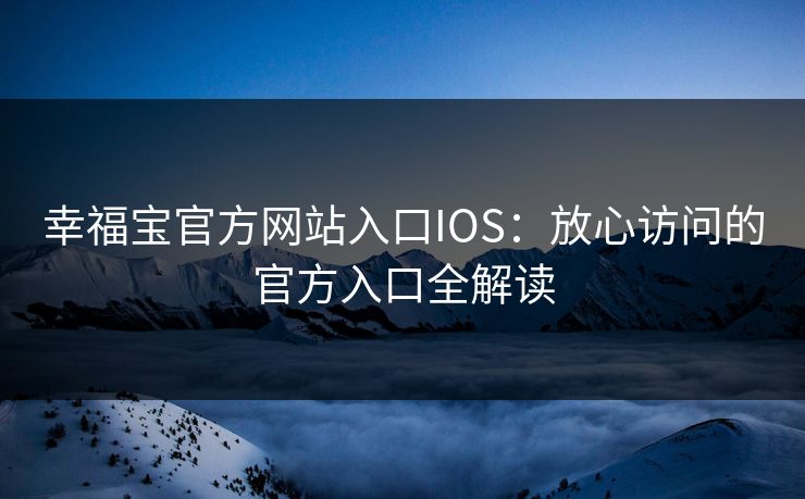 幸福宝官方网站入口IOS：放心访问的官方入口全解读