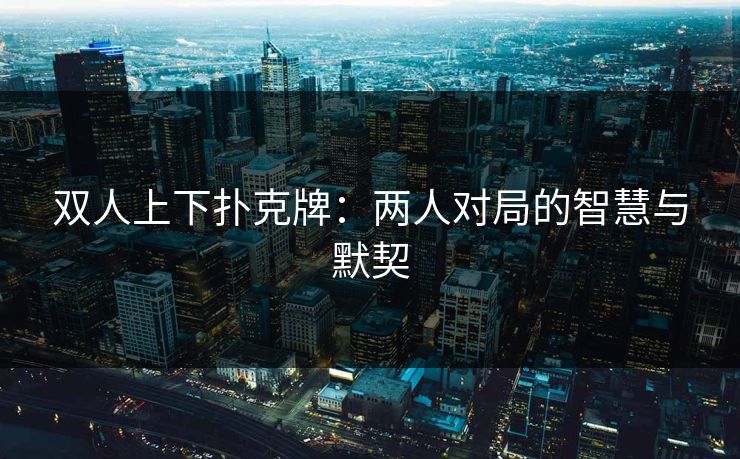 双人上下扑克牌：两人对局的智慧与默契