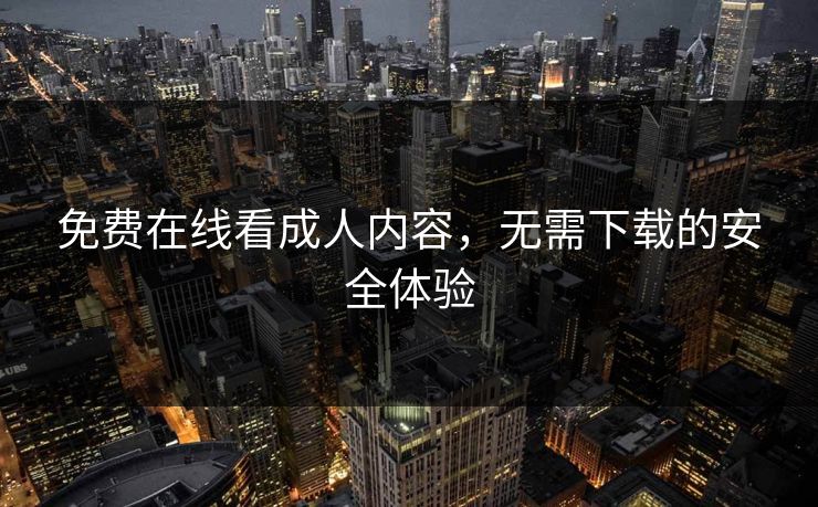 免费在线看成人内容，无需下载的安全体验