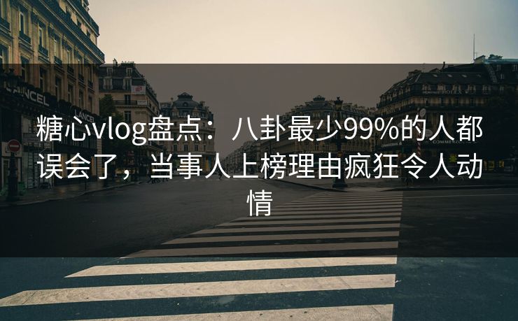 糖心vlog盘点:八卦最少99%的人都误会了,当事人上榜理由疯狂令人动情 糖心vlog盘点:八卦最少99%的人都误会了,当事人上榜理由疯狂令人动情