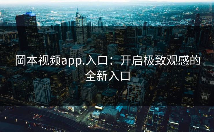 岡本视频app.入口：开启极致观感的全新入口