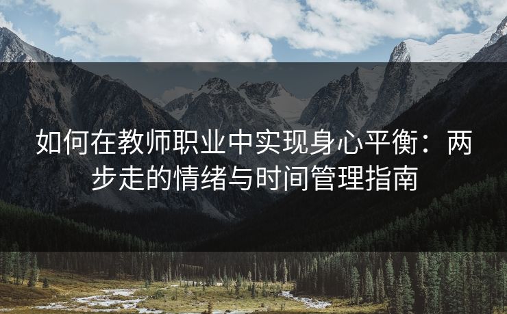 如何在教师职业中实现身心平衡:两步走的情绪与时间管理指南 如何在教师职业中实现身心平衡:两步走的情绪与时间管理指南